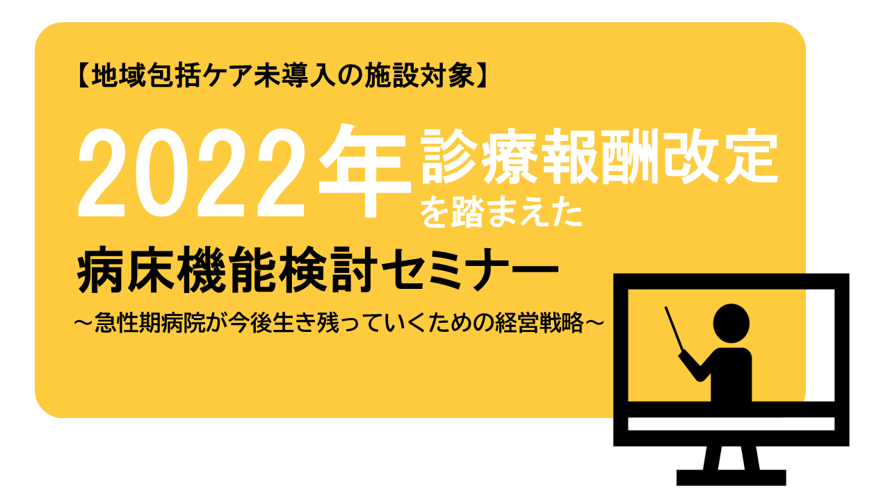 理事長・事務長職向け＞2022年診療報酬改定を踏まえた病床機能検討